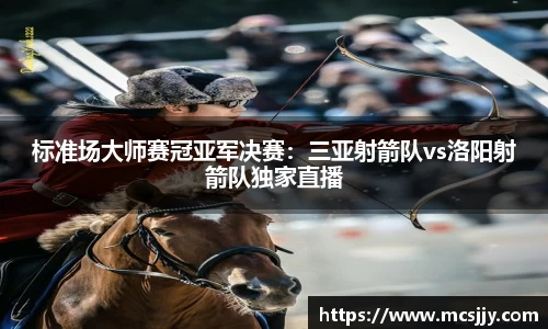 标准场大师赛冠亚军决赛：三亚射箭队vs洛阳射箭队独家直播