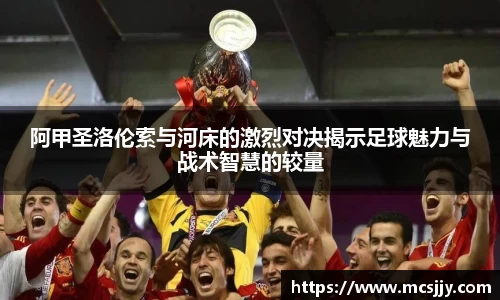 阿甲圣洛伦索与河床的激烈对决揭示足球魅力与战术智慧的较量